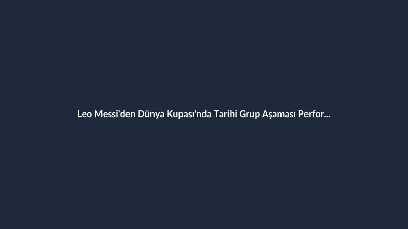 Leo Messi'den Dünya Kupası'nda Tarihi Grup Aşaması Performansı