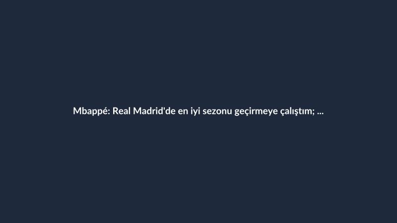 Mbappé: Real Madrid'de en iyi sezonu geçirmeye çalıştım; Ocak sakatlığı etkiledi