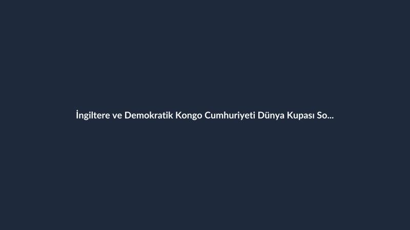 İngiltere ve Demokratik Kongo Cumhuriyeti Dünya Kupası Son 32 Turunda Eşleşti