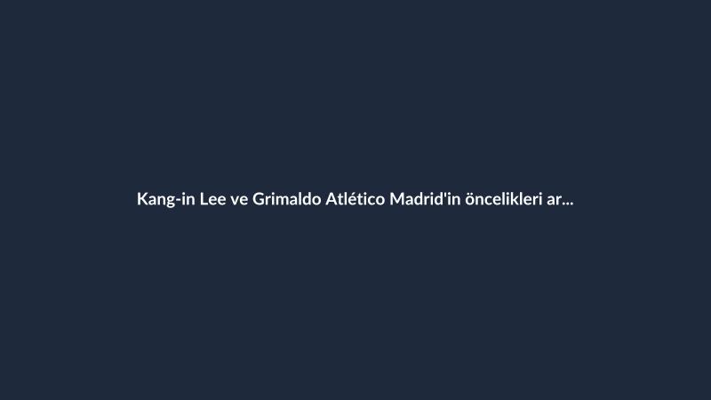 Kang-in Lee ve Grimaldo Atlético Madrid'in öncelikleri arasında