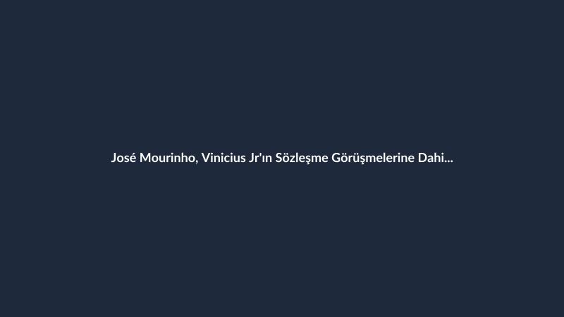 José Mourinho, Vinicius Jr'ın Sözleşme Görüşmelerine Dahil Oldu