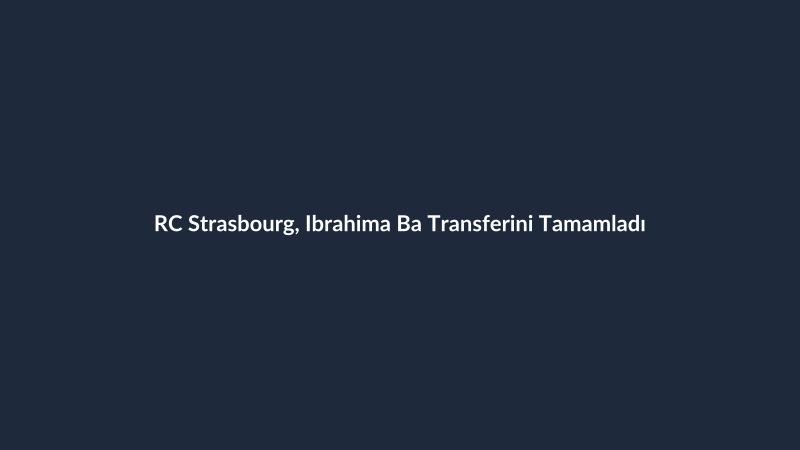 RC Strasbourg, Ibrahima Ba Transferini Tamamladı