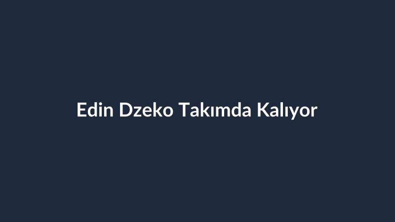 Edin Dzeko Takımda Kalıyor