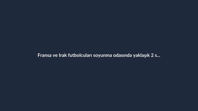 Fransa ve Irak futbolcuları soyunma odasında yaklaşık 2 saat kaldıktan sonra yeniden ısındı