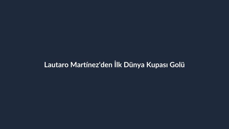 Lautaro Martínez'den İlk Dünya Kupası Golü
