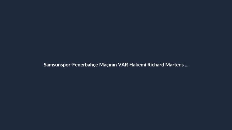 Samsunspor-Fenerbahçe Maçının VAR Hakemi Richard Martens Oldu
