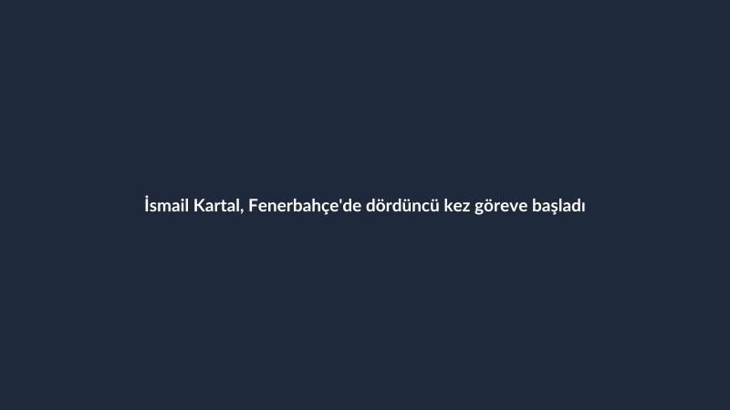 İsmail Kartal, Fenerbahçe'de dördüncü kez göreve başladı