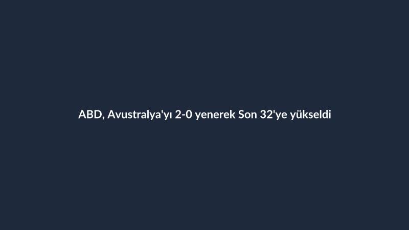 ABD, Avustralya'yı 2-0 yenerek Son 32'ye yükseldi