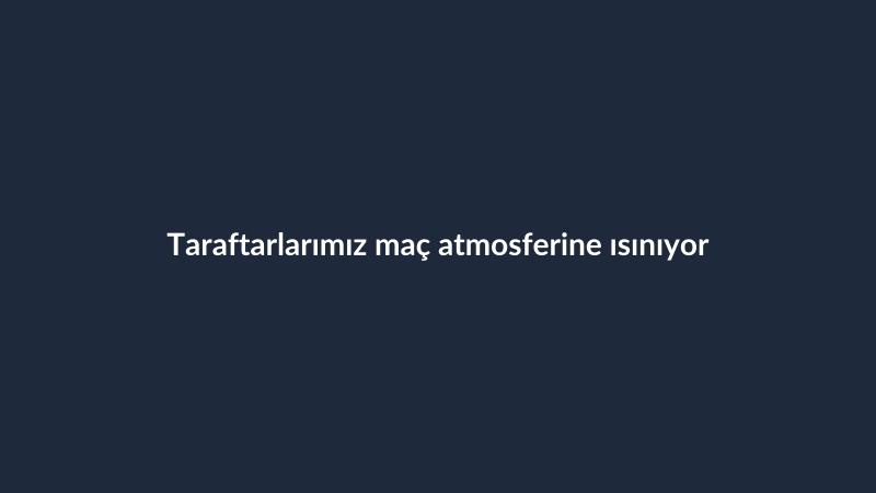 Taraftarlarımız maç atmosferine ısınıyor