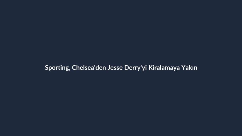 Sporting, Chelsea'den Jesse Derry'yi Kiralamaya Yakın
