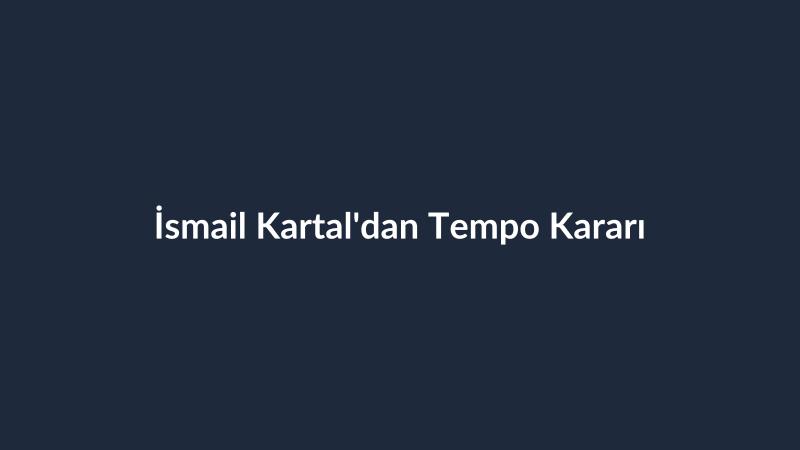 İsmail Kartal'dan Tempo Kararı
