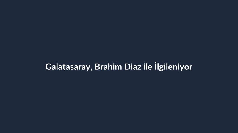 Galatasaray, Brahim Diaz ile İlgileniyor