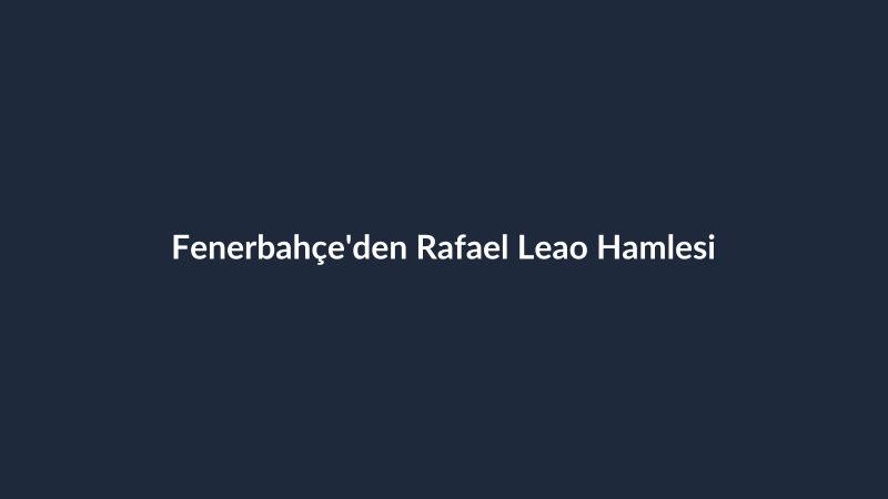 Fenerbahçe'den Rafael Leao Hamlesi
