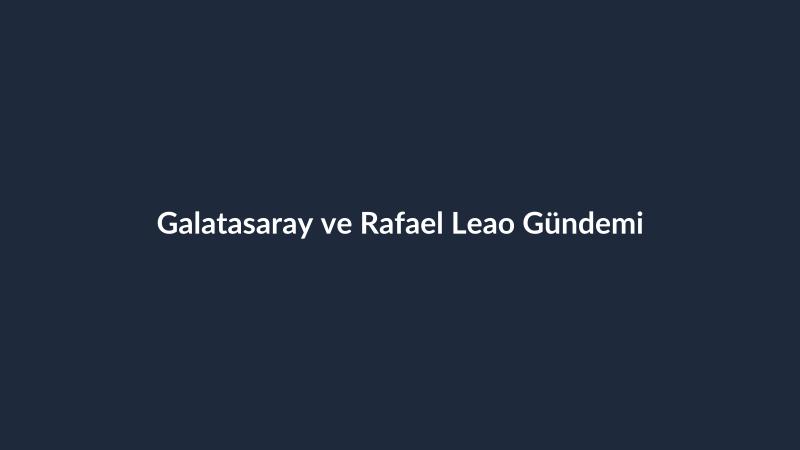 Galatasaray ve Rafael Leao Gündemi