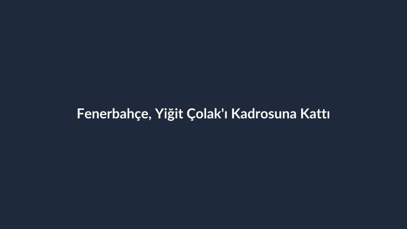 Fenerbahçe, Yiğit Çolak'ı Kadrosuna Kattı
