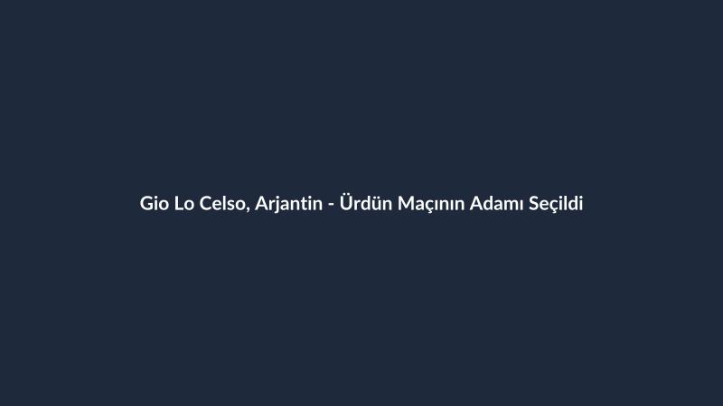 Gio Lo Celso, Arjantin - Ürdün Maçının Adamı Seçildi