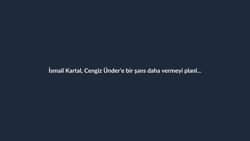 İsmail Kartal, Cengiz Ünder'e bir şans daha vermeyi planlıyor