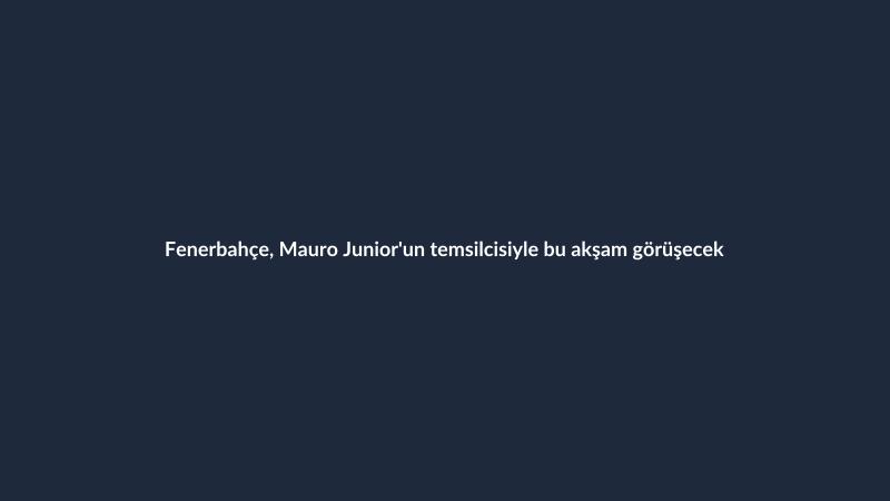Fenerbahçe, Mauro Junior'un temsilcisiyle bu akşam görüşecek