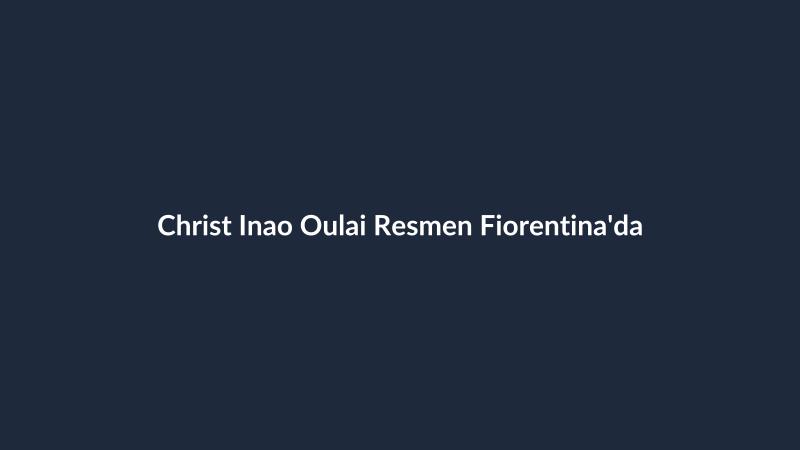Christ Inao Oulai Resmen Fiorentina'da