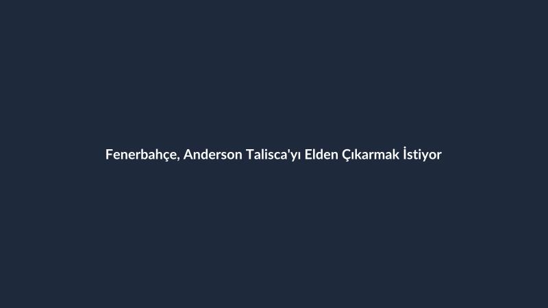 Fenerbahçe, Anderson Talisca'yı Elden Çıkarmak İstiyor