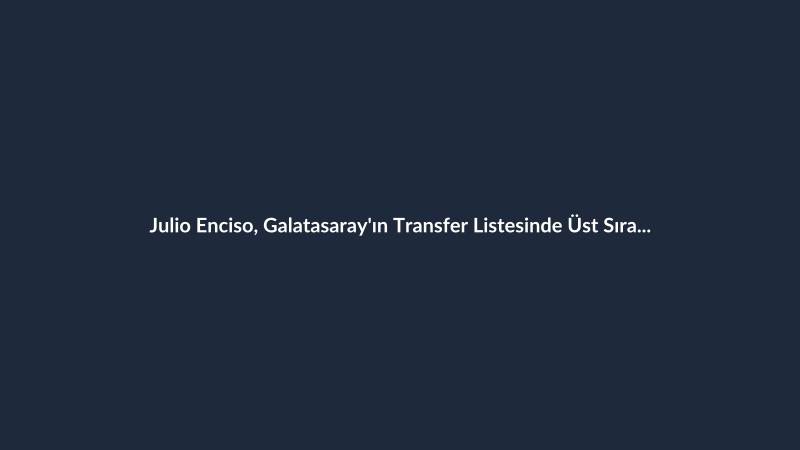 Julio Enciso, Galatasaray'ın Transfer Listesinde Üst Sıralarda