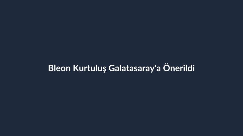 Bleon Kurtuluş Galatasaray'a Önerildi
