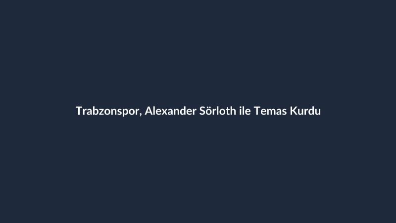 Trabzonspor, Alexander Sörloth ile Temas Kurdu