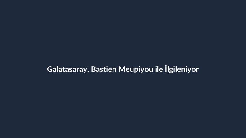Galatasaray, Bastien Meupiyou ile İlgileniyor