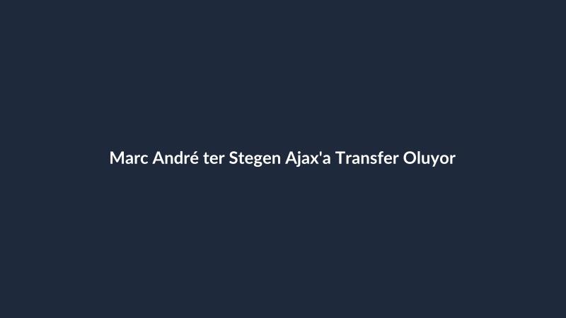 Marc André ter Stegen Ajax'a Transfer Oluyor