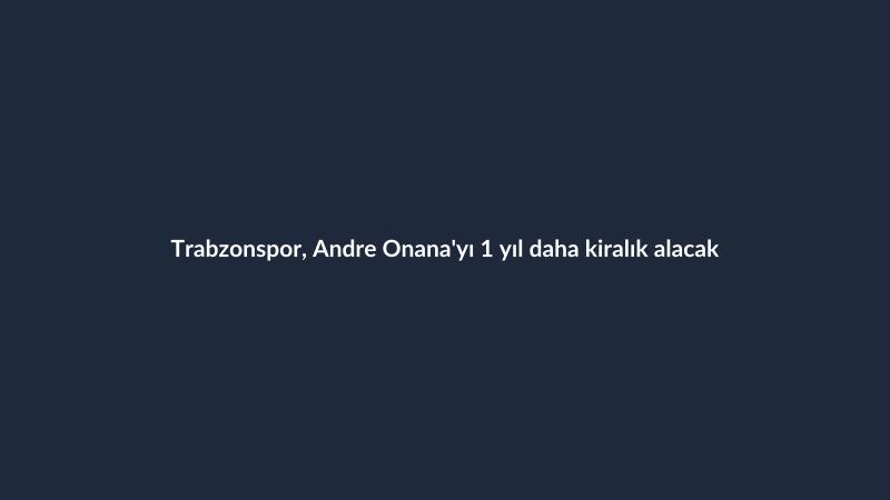 Trabzonspor, Andre Onana'yı 1 yıl daha kiralık alacak