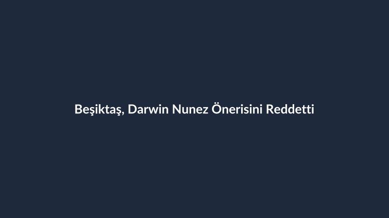 Beşiktaş, Darwin Nunez Önerisini Reddetti
