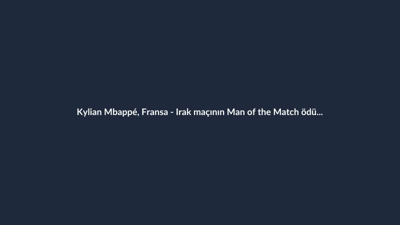 Kylian Mbappé, Fransa - Irak maçının Man of the Match ödülünü kazandı
