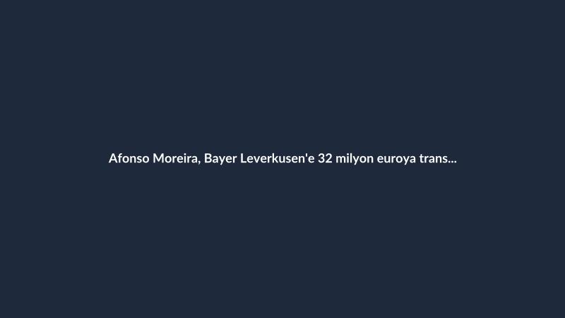 Afonso Moreira, Bayer Leverkusen'e 32 milyon euroya transfer oldu