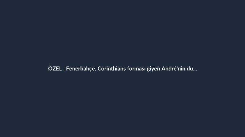 ÖZEL | Fenerbahçe, Corinthians forması giyen André'nin durumunu takip ediyor!