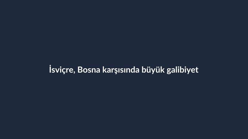 İsviçre, Bosna karşısında büyük galibiyet