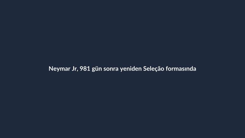 Neymar Jr, 981 gün sonra yeniden Seleção formasında