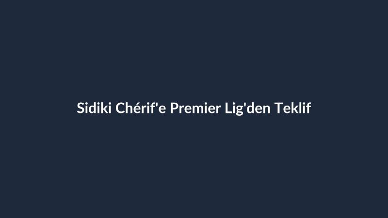 Sidiki Chérif'e Premier Lig'den Teklif