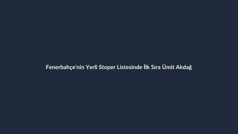 Fenerbahçe'nin Yerli Stoper Listesinde İlk Sıra Ümit Akdağ
