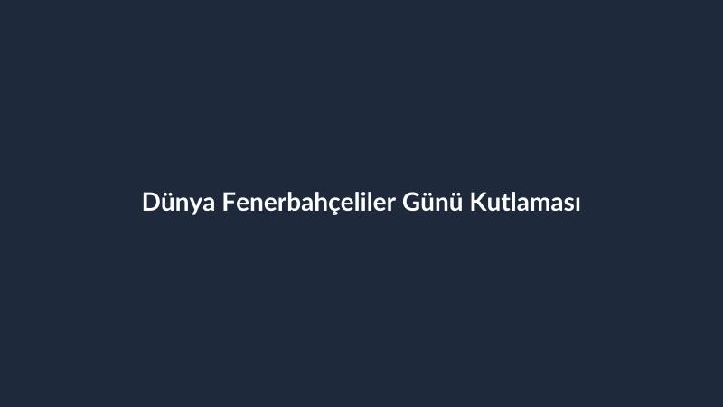 Dünya Fenerbahçeliler Günü Kutlaması