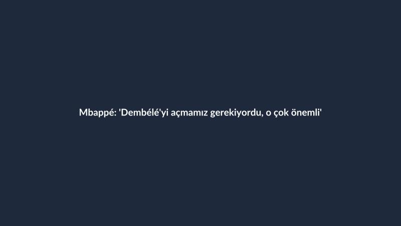 Mbappé: 'Dembélé'yi açmamız gerekiyordu, o çok önemli'