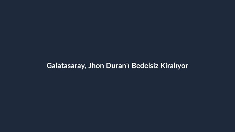 Galatasaray, Jhon Duran'ı Bedelsiz Kiralıyor