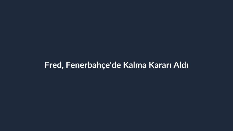 Fred, Fenerbahçe'de Kalma Kararı Aldı