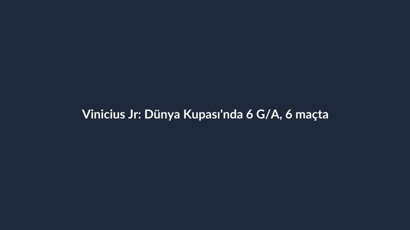 Vinicius Jr: Dünya Kupası'nda 6 G/A, 6 maçta