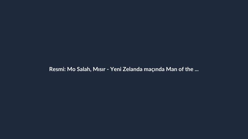 Resmi: Mo Salah, Mısır - Yeni Zelanda maçında Man of the Match ödülünü kazandı