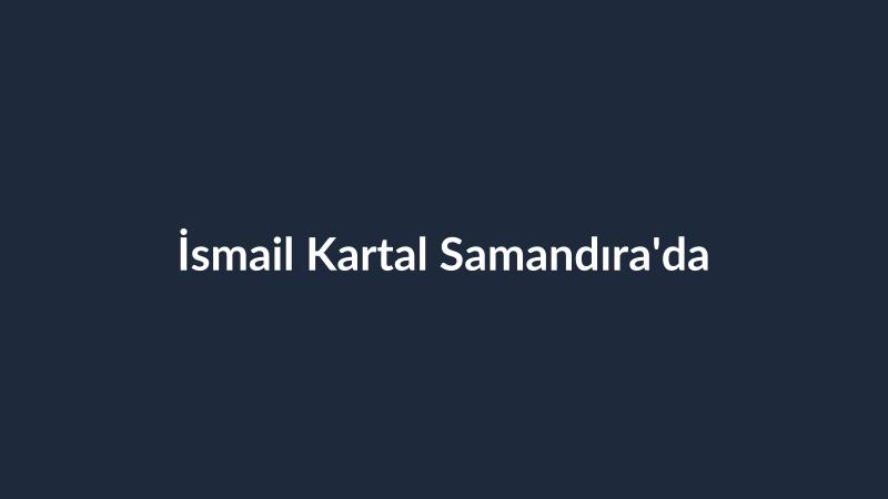İsmail Kartal Samandıra'da