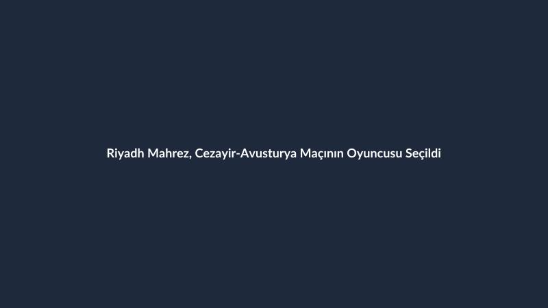 Riyadh Mahrez, Cezayir-Avusturya Maçının Oyuncusu Seçildi