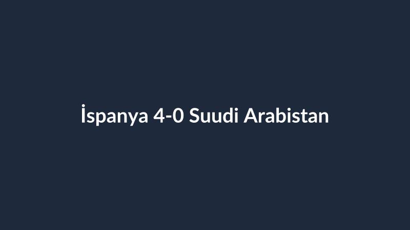 İspanya 4-0 Suudi Arabistan