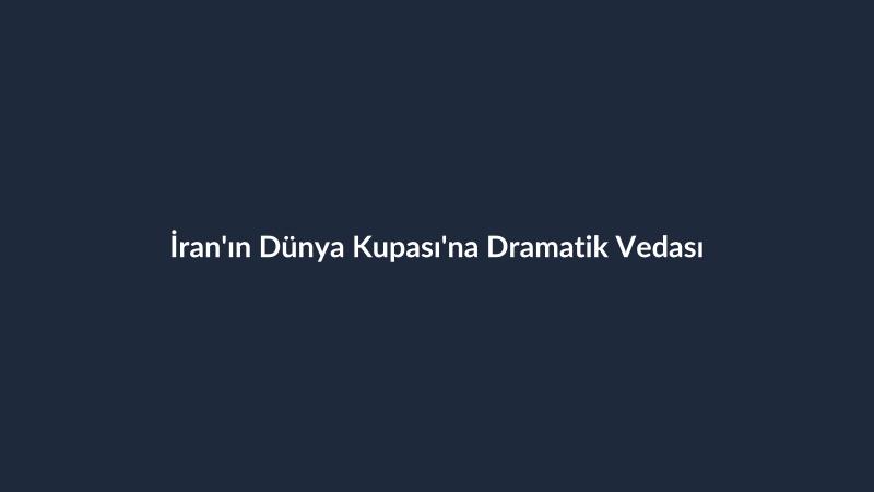 İran'ın Dünya Kupası'na Dramatik Vedası