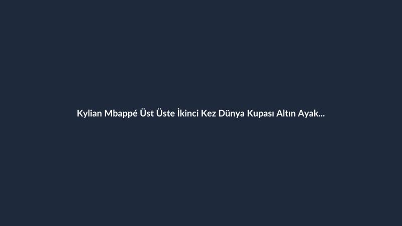 Kylian Mbappé Üst Üste İkinci Kez Dünya Kupası Altın Ayakkabı Ödülü'nü Kazandı