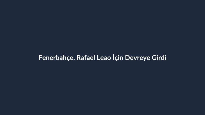 Fenerbahçe, Rafael Leao İçin Devreye Girdi